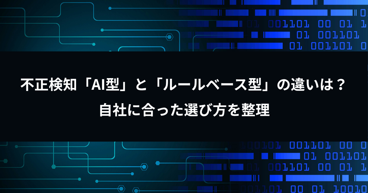 不正検知「AI型」と「ルールベース型」の違いは？自社に合った選び方を整理