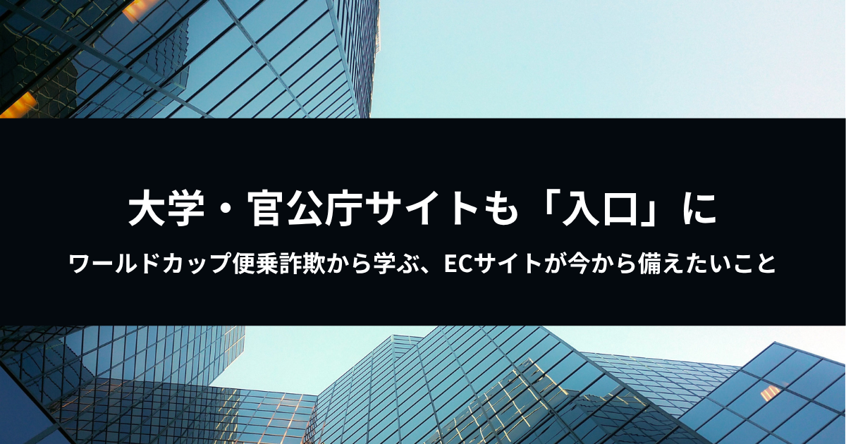 大学・官公庁サイトも「入口」に――ワールドカップ便乗詐欺から学ぶ、ECサイトが今から備えたいこと