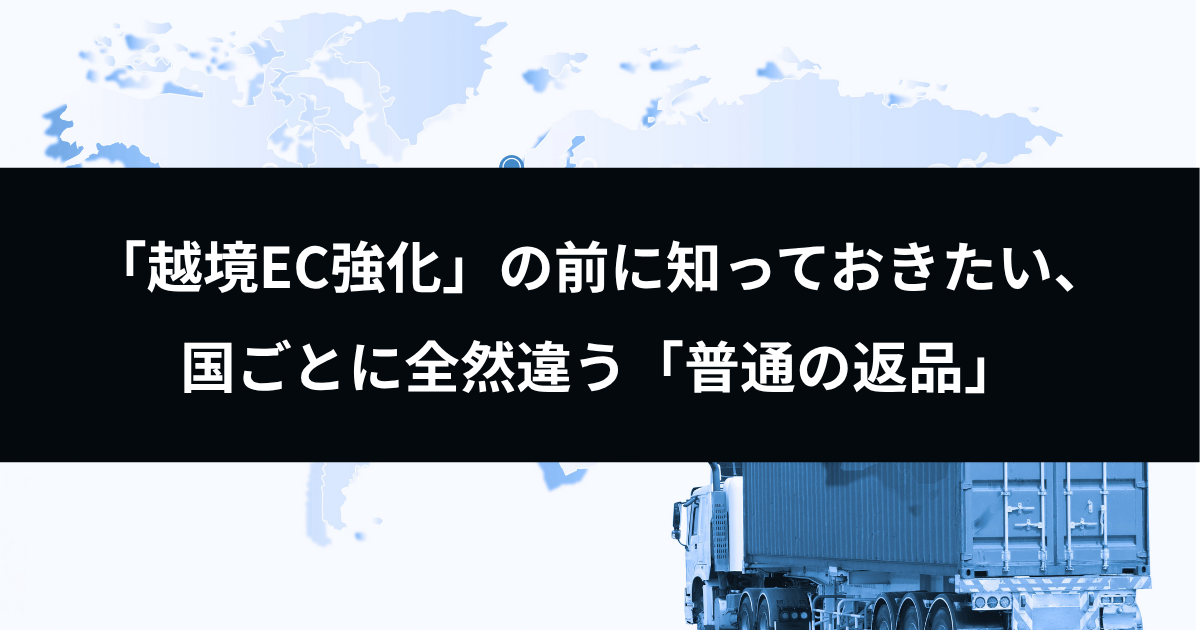 「越境EC強化」の前に知っておきたい、国ごとに全然違う「普通の返品」